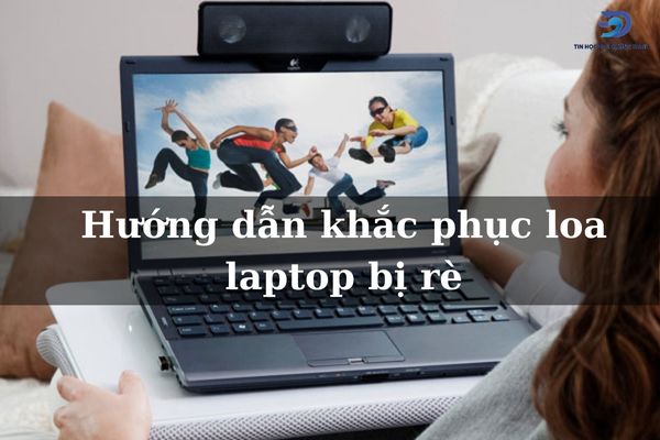 7 cách sửa loa laptop bị rè nhanh chóng trong vòng 1 nốt nhạc