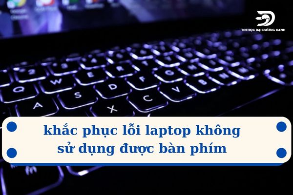 Cùng Tin Học Đại Dương Xanh khắc phục lỗi laptop không sử dụng được bàn phím