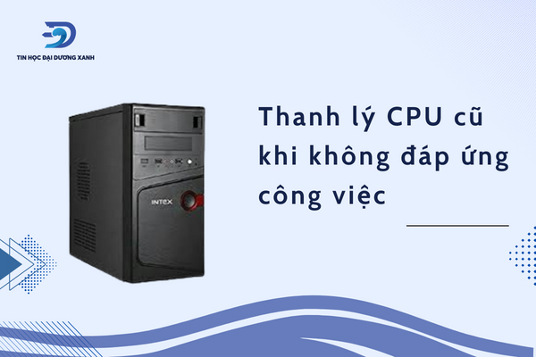 Đối với tác vụ cho công việc cần cho thanh lý cpu cũ