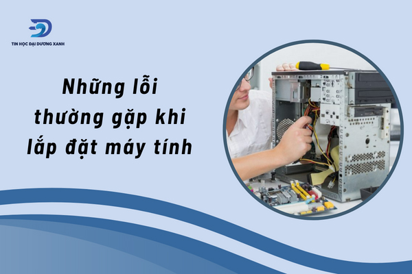 Lỗi thường gặp khi lắp đặt máy tính tại nhà cho người mới 