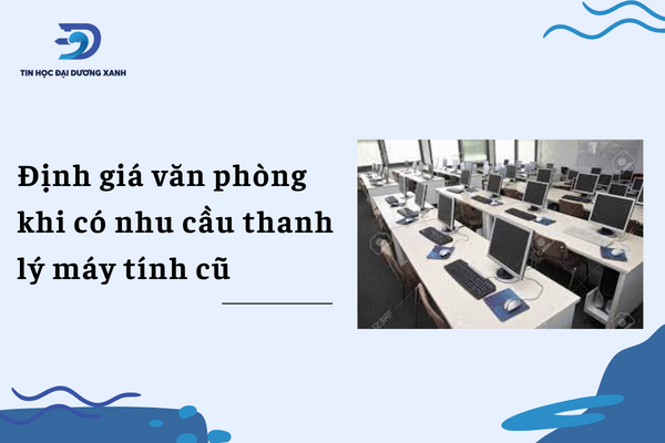 Định giá toàn bộ văn phòng khi có nhu cầu thanh lý máy tính để bàn