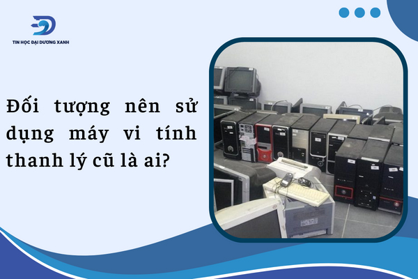 Đối tượng nên sử dụng dịch vụ thanh lý máy tính cũ