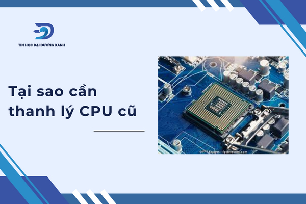 Tại sao cần phải thanh lý CPU cũ?