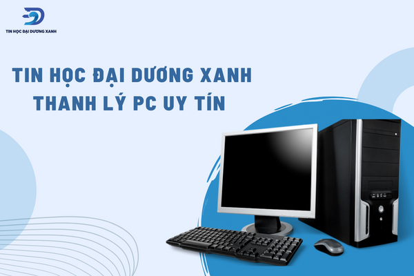 Chọn Tin Học Đại Dương Xanh làm nơi thanh lý PC