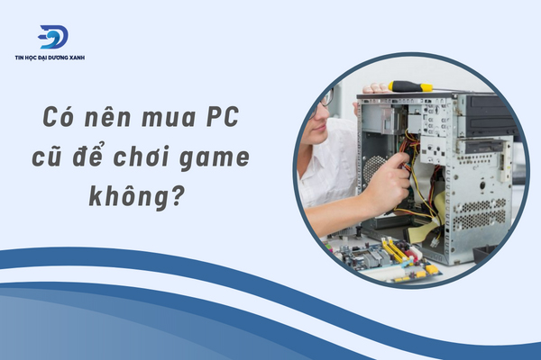 Nên mua pc cũ thanh lý giá rẻ để chơi game